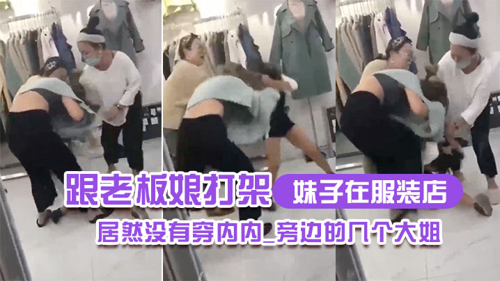 妹子在.服装.店跟老板娘.打架.居然没.有穿内.内