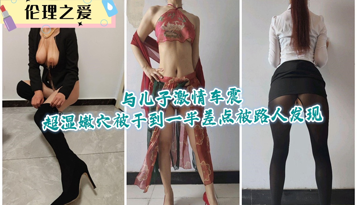 与儿子激情车震超湿嫩穴被干到一半差点被路人发现