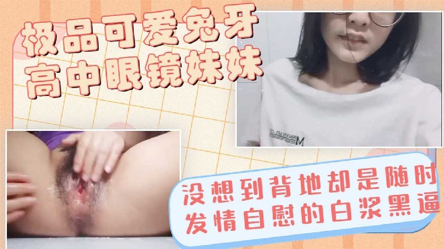 可爱高中兔牙眼镜妹妹表面清纯背地却是淫水流满的大黑骚逼反差