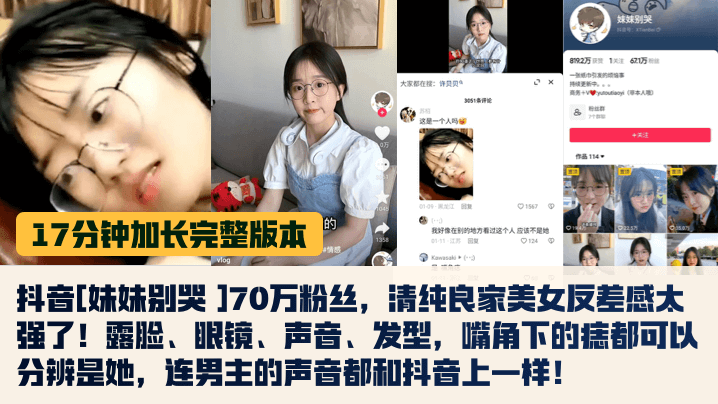 抖音[妹妹别哭 ]70万粉丝，清纯良家美女反差感太强了!露脸、眼镜、声音、发型，嘴角下的痣都可以分辨是她，连男主的声音都和抖音上一样!