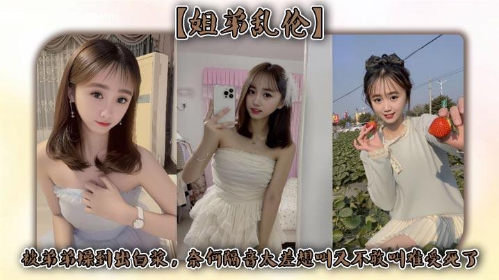 【姐弟乱伦】被弟弟操到出白浆，奈何隔音太差想叫又不敢叫难受死了