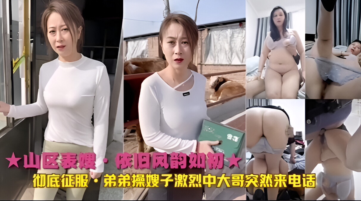 ★山区表嫂·依旧风韵如初★彻底征服，弟弟操嫂子激烈中大哥突然来电话