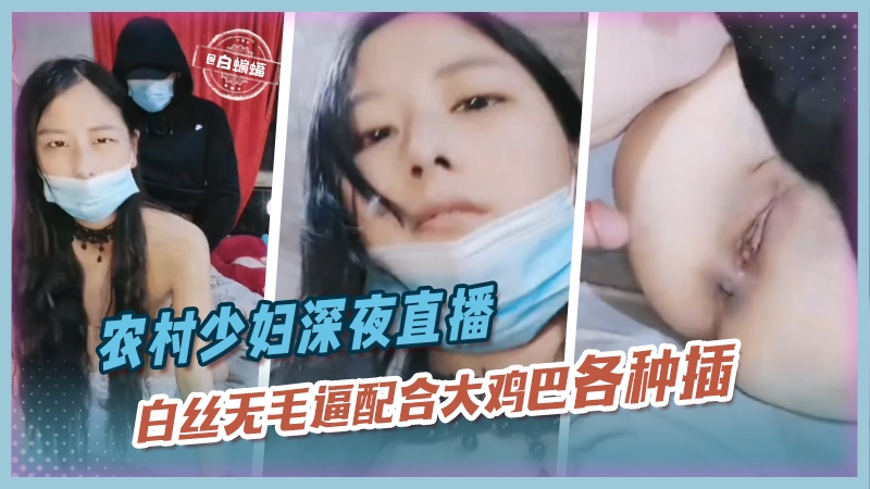 农村少妇深夜直播，白丝无毛逼配合大鸡巴各种抽插