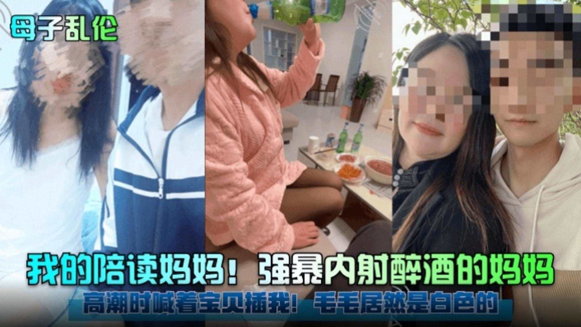 【母子乱伦】我的陪读妈妈！强暴内射醉酒的妈妈 高潮时喊着宝贝插我！毛毛居然是白色的！