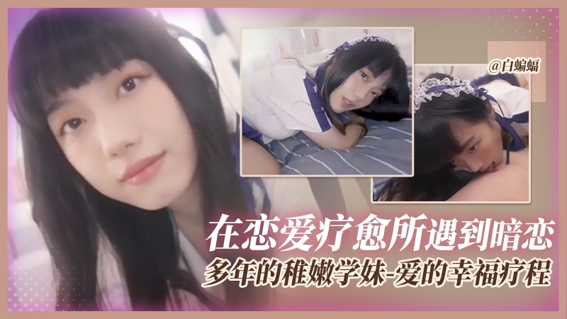 【爱的幸福疗程】在恋爱疗愈期间（刚分手）遇到暗恋多年的稚嫩学妹，学妹用身体助我走过创伤期...
