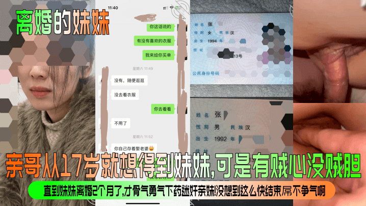 【离婚的妹妹】亲哥从17岁就想得到妹妹，可是有贼心没贼胆！直到妹妹离婚2个月了，才骨气勇气下药迷奸亲妹！没想到这么快结束屌不争气啊！